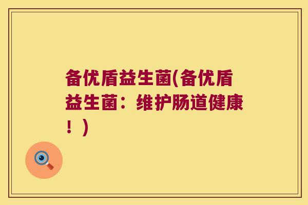 备优盾益生菌(备优盾益生菌：维护肠道健康！)