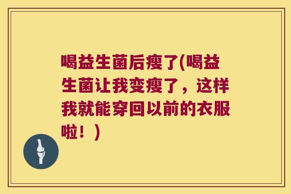喝益生菌后瘦了(喝益生菌让我变瘦了，这样我就能穿回以前的衣服啦！)