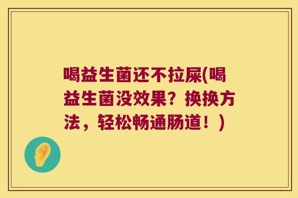 喝益生菌还不拉屎(喝益生菌没效果？换换方法，轻松畅通肠道！)