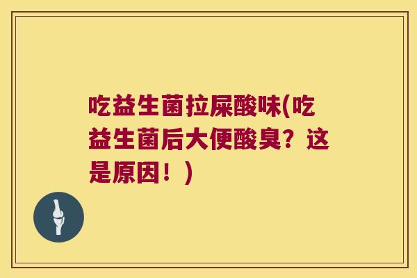 吃益生菌拉屎酸味(吃益生菌后大便酸臭？这是原因！)