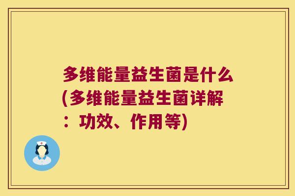 多维能量益生菌是什么(多维能量益生菌详解：功效、作用等)