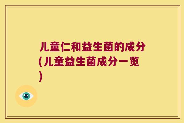 儿童仁和益生菌的成分(儿童益生菌成分一览)