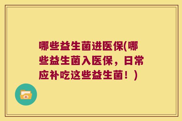 哪些益生菌进医保(哪些益生菌入医保，日常应补吃这些益生菌！)