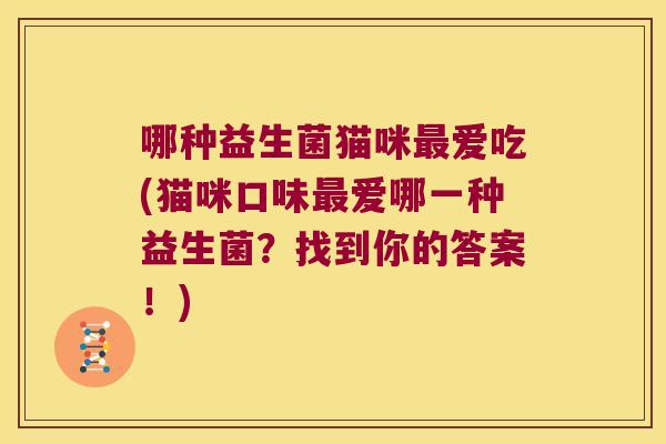 哪种益生菌猫咪爱吃(猫咪口味爱哪一种益生菌?找到你的答案!) 哪种益生菌猫咪爱吃(猫咪口味爱哪一种益生菌?找到你的答案!)