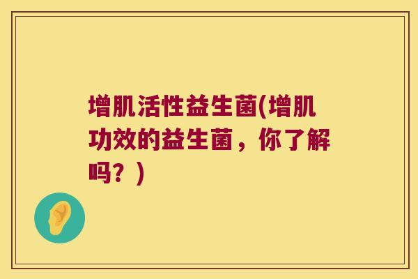 增肌活性益生菌(增肌功效的益生菌，你了解吗？)