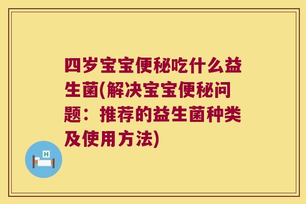 四岁宝宝便秘吃什么益生菌(解决宝宝便秘问题：推荐的益生菌种类及使用方法)