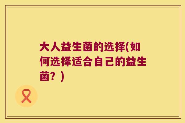 大人益生菌的选择(如何选择适合自己的益生菌？)