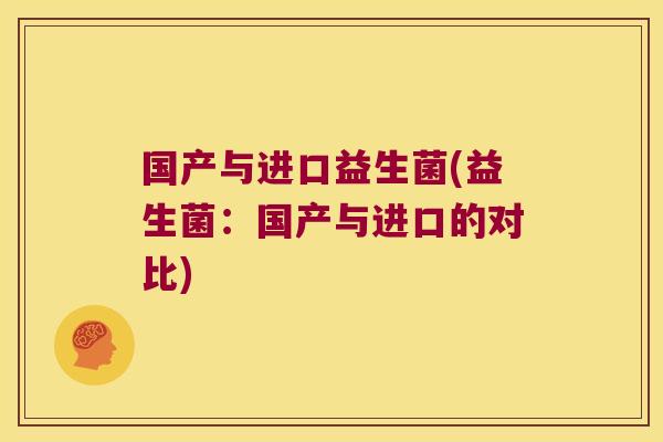 国产与进口益生菌(益生菌：国产与进口的对比)