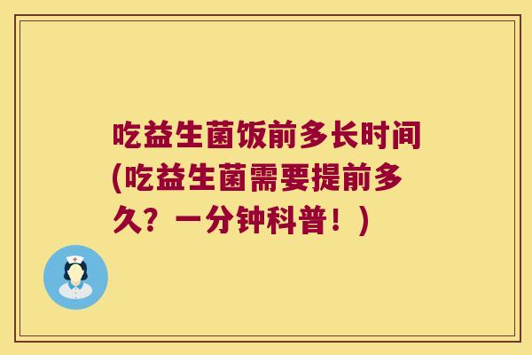 吃益生菌饭前多长时间(吃益生菌需要提前多久?一分钟科普!) 吃益生菌饭前多长时间(吃益生菌需要提前多久?一分钟科普!)
