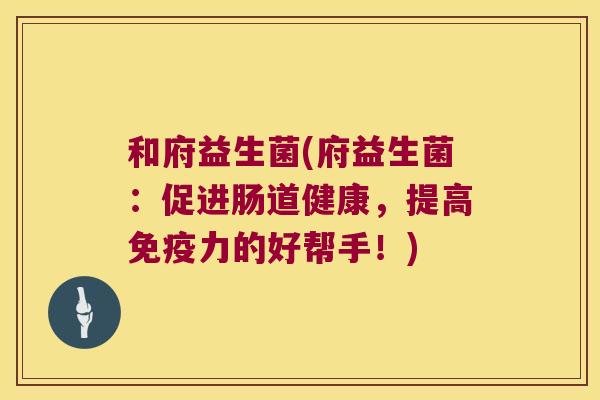 和府益生菌(府益生菌：促进肠道健康，提高免疫力的好帮手！)