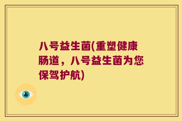 八号益生菌(重塑健康肠道，八号益生菌为您保驾护航)