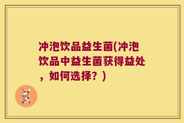 冲泡饮品益生菌(冲泡饮品中益生菌获得益处,如何选择?) 冲泡饮品益生菌(冲泡饮品中益生菌获得益处,如何选择?)