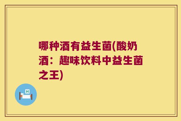 哪种酒有益生菌(酸奶酒：趣味饮料中益生菌之王)