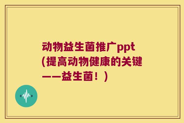 动物益生菌推广ppt(提高动物健康的关键——益生菌！)