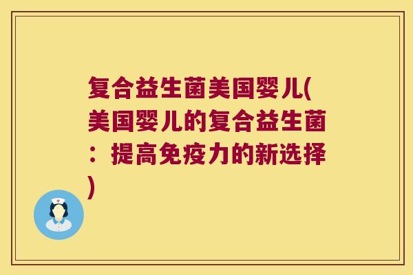 复合益生菌美国婴儿(美国婴儿的复合益生菌：提高免疫力的新选择)
