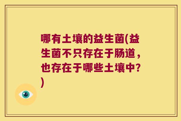 哪有土壤的益生菌(益生菌不只存在于肠道，也存在于哪些土壤中？)