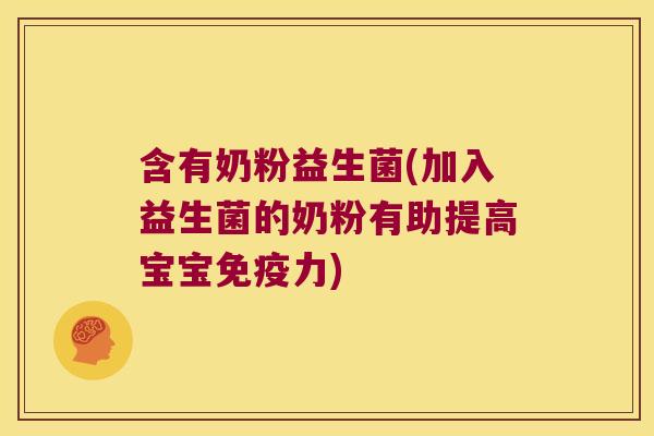 含有奶粉益生菌(加入益生菌的奶粉有助提高宝宝免疫力)