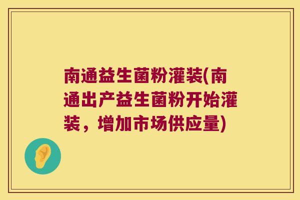 南通益生菌粉灌装(南通出产益生菌粉开始灌装,增加市场供应量) 南通益生菌粉灌装(南通出产益生菌粉开始灌装,增加市场供应量)