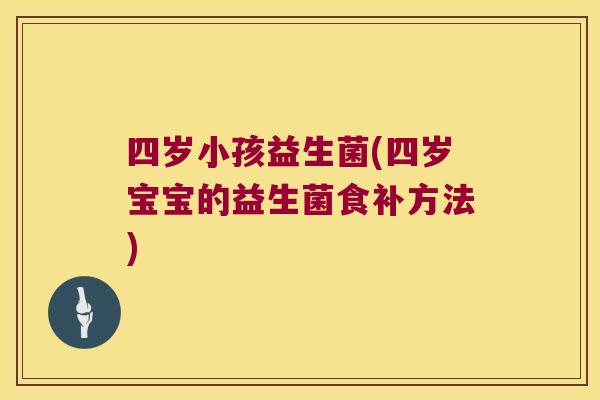 四岁小孩益生菌(四岁宝宝的益生菌食补方法)