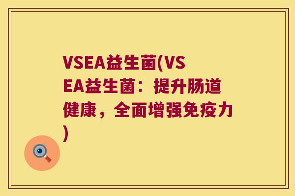 VSEA益生菌(VSEA益生菌：提升肠道健康，全面增强免疫力)