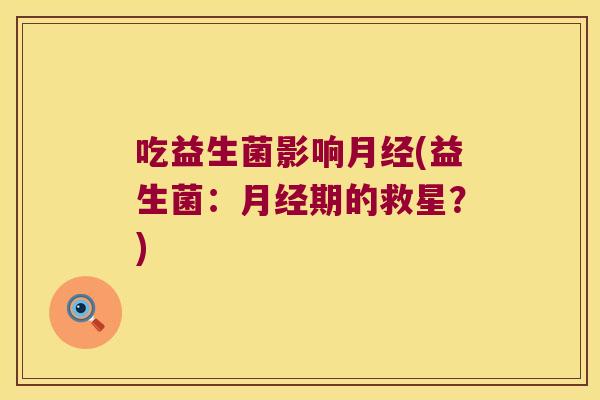 吃益生菌影响月经(益生菌：月经期的救星？)