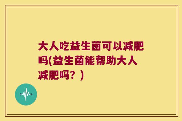 大人吃益生菌可以减肥吗(益生菌能帮助大人减肥吗？)