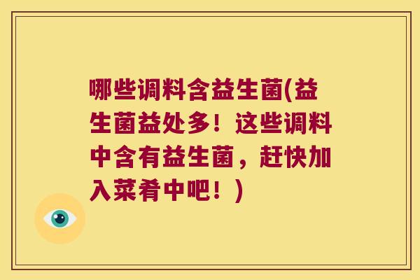 哪些调料含益生菌(益生菌益处多！这些调料中含有益生菌，赶快加入菜肴中吧！)