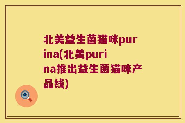 北美益生菌猫咪purina(北美purina推出益生菌猫咪产品线)