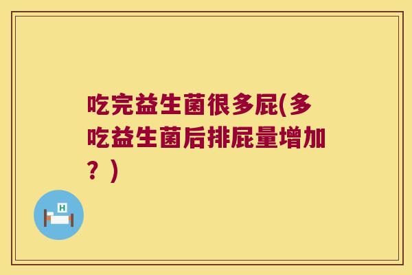吃完益生菌很多屁(多吃益生菌后排屁量增加？)