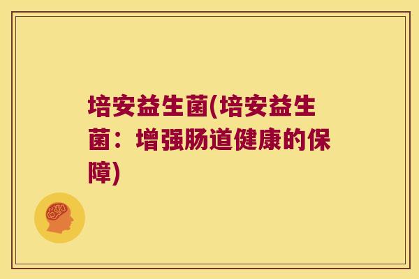 培安益生菌(培安益生菌：增强肠道健康的保障)