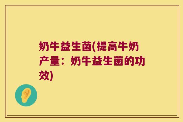 奶牛益生菌(提高牛奶产量：奶牛益生菌的功效)