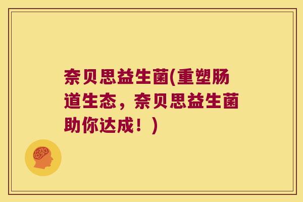 奈贝思益生菌(重塑肠道生态，奈贝思益生菌助你达成！)