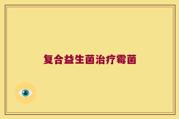 复合益生菌霉菌 复合益生菌霉菌