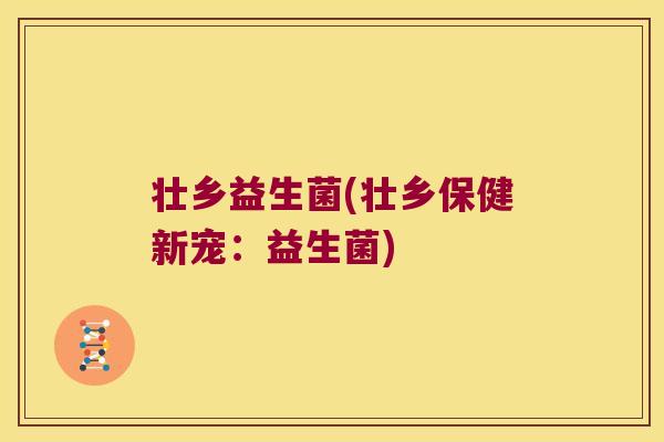 壮乡益生菌(壮乡保健新宠：益生菌)