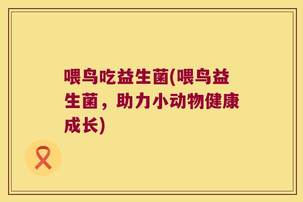 喂鸟吃益生菌(喂鸟益生菌，助力小动物健康成长)