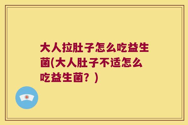 大人拉肚子怎么吃益生菌(大人肚子不适怎么吃益生菌?) 大人拉肚子怎么吃益生菌(大人肚子不适怎么吃益生菌?)