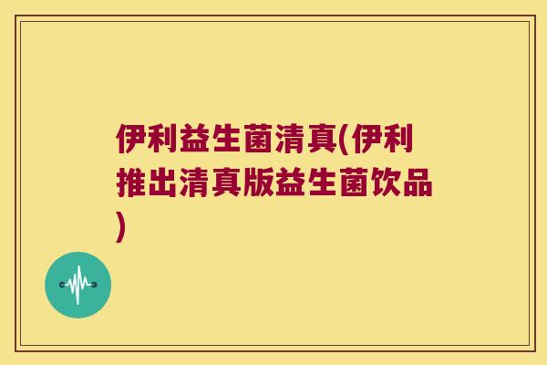 伊利益生菌清真(伊利推出清真版益生菌饮品)
