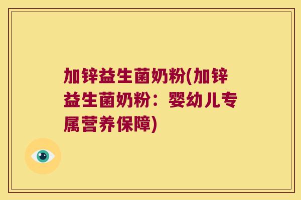 加锌益生菌奶粉(加锌益生菌奶粉:婴幼儿专属营养保障) 加锌益生菌奶粉(加锌益生菌奶粉:婴幼儿专属营养保障)