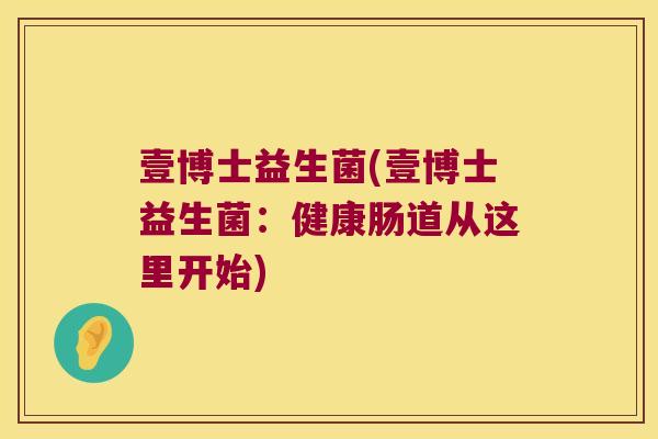 壹博士益生菌(壹博士益生菌：健康肠道从这里开始)