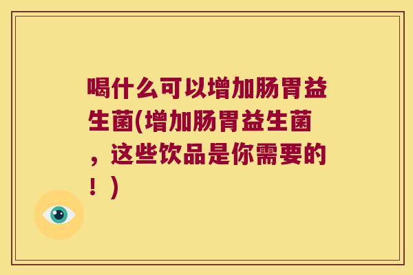 喝什么可以增加肠胃益生菌(增加肠胃益生菌,这些饮品是你需要的!) 喝什么可以增加肠胃益生菌(增加肠胃益生菌,这些饮品是你需要的!)