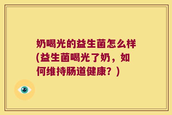 奶喝光的益生菌怎么样(益生菌喝光了奶,如何维持肠道健康?) 奶喝光的益生菌怎么样(益生菌喝光了奶,如何维持肠道健康?)