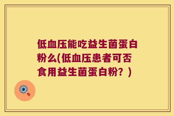 低血压能吃益生菌蛋白粉么(低血压患者可否食用益生菌蛋白粉？)
