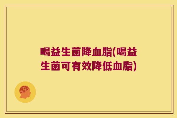 喝益生菌降血脂(喝益生菌可有效降低血脂)