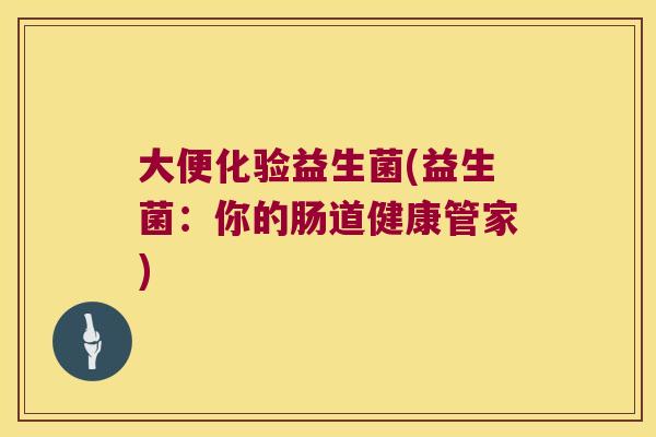 大便化验益生菌(益生菌：你的肠道健康管家)
