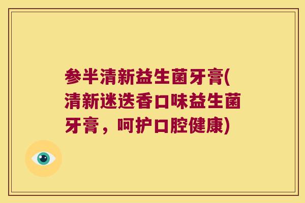 参半清新益生菌牙膏(清新迷迭香口味益生菌牙膏，呵护口腔健康)