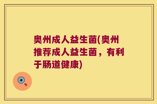 奥州成人益生菌(奥州推荐成人益生菌，有利于肠道健康)