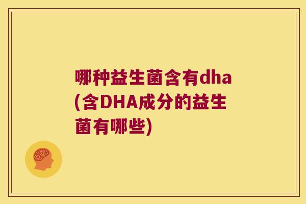 哪种益生菌含有dha(含DHA成分的益生菌有哪些) 哪种益生菌含有dha(含DHA成分的益生菌有哪些)