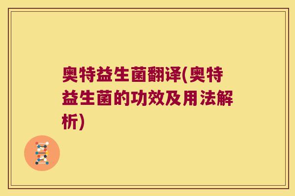 奥特益生菌翻译(奥特益生菌的功效及用法解析)
