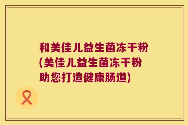 和美佳儿益生菌冻干粉(美佳儿益生菌冻干粉助您打造健康肠道)