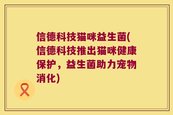 信德科技猫咪益生菌(信德科技推出猫咪健康保护，益生菌助力宠物消化)